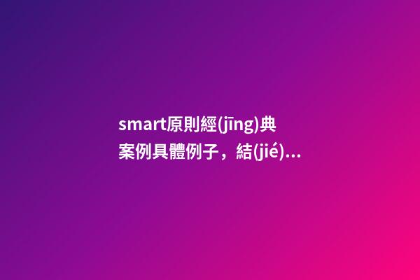 smart原則經(jīng)典案例具體例子，結(jié)構(gòu)化思維如何運用SMART原則為自己設(shè)定目標(biāo)-第1張-觀點-玄機派