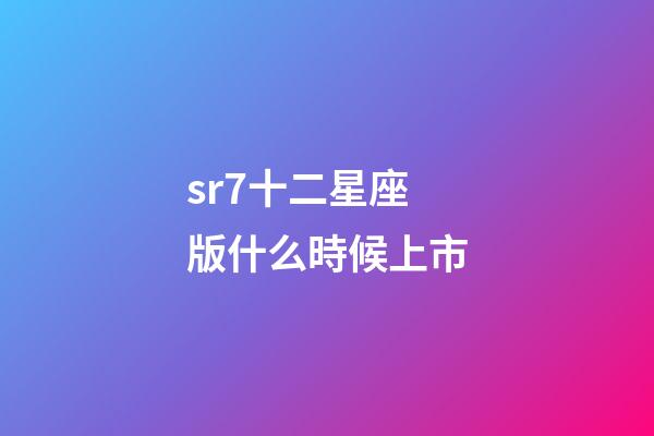 sr7十二星座版什么時候上市-第1張-星座運勢-玄機派