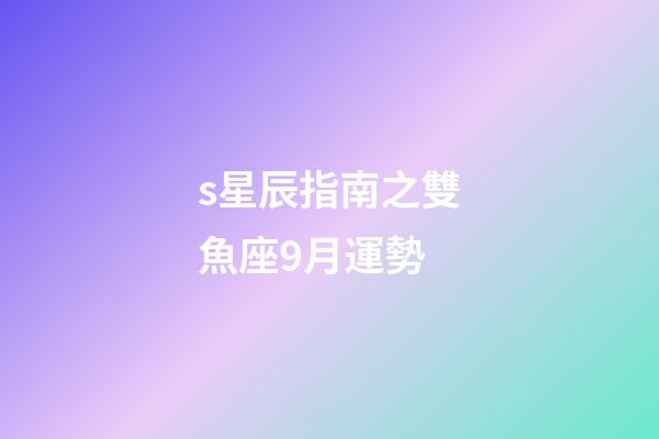 s星辰指南之雙魚座9月運勢-第1張-星座運勢-玄機派
