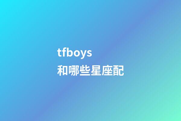 tfboys和哪些星座配-第1張-星座運勢-玄機派