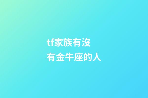 tf家族有沒有金牛座的人-第1張-星座運(yùn)勢-玄機(jī)派