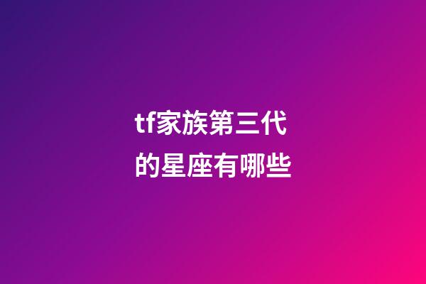 tf家族第三代的星座有哪些-第1張-星座運勢-玄機派