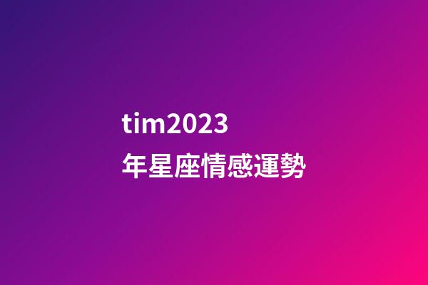 tim2023年星座情感運勢-第1張-星座運勢-玄機派
