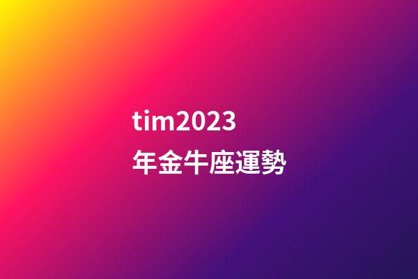 tim2023年金牛座運勢-第1張-星座運勢-玄機派