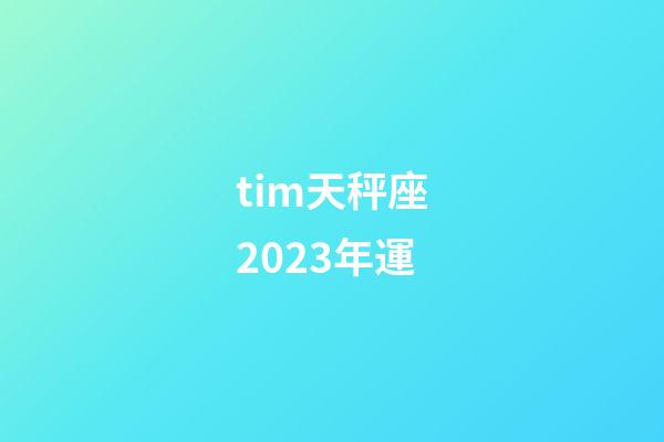 tim天秤座2023年運-第1張-星座運勢-玄機派