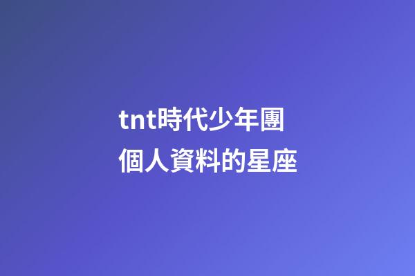 tnt時代少年團個人資料的星座-第1張-星座運勢-玄機派