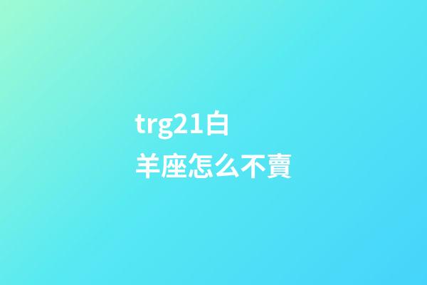 trg21白羊座怎么不賣-第1張-星座運(yùn)勢(shì)-玄機(jī)派