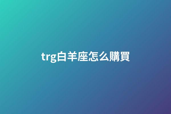 trg白羊座怎么購買