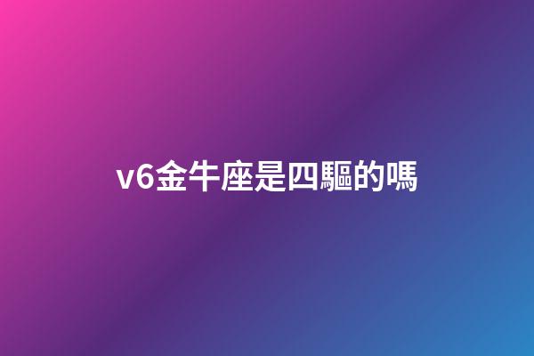 v6金牛座是四驅的嗎-第1張-星座運勢-玄機派