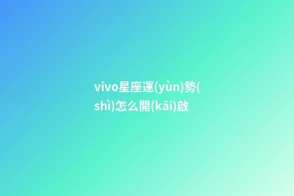 vivo星座運(yùn)勢(shì)怎么開(kāi)啟-第1張-星座運(yùn)勢(shì)-玄機(jī)派
