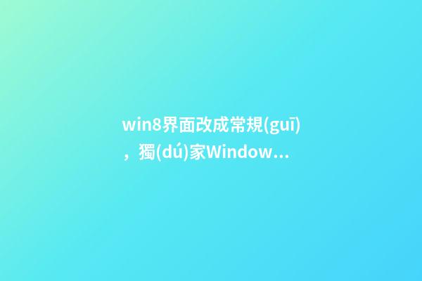 win8界面改成常規(guī)，獨(dú)家Windows-第1張-觀點(diǎn)-玄機(jī)派