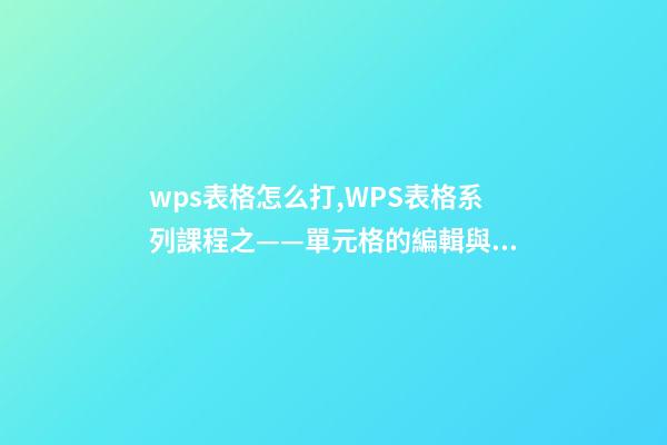 wps表格怎么打,WPS表格系列課程之——單元格的編輯與插入刪除-第1張-觀點-玄機派