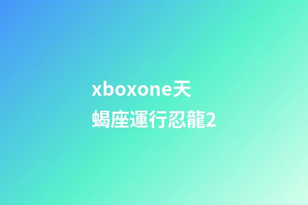 xboxone天蝎座運行忍龍2-第1張-星座運勢-玄機派