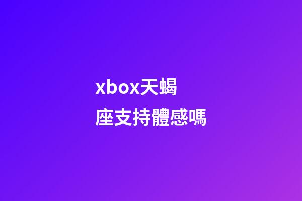 xbox天蝎座支持體感嗎-第1張-星座運勢-玄機派
