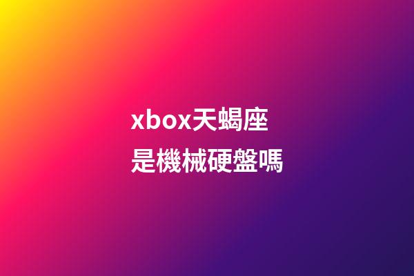 xbox天蝎座是機械硬盤嗎
