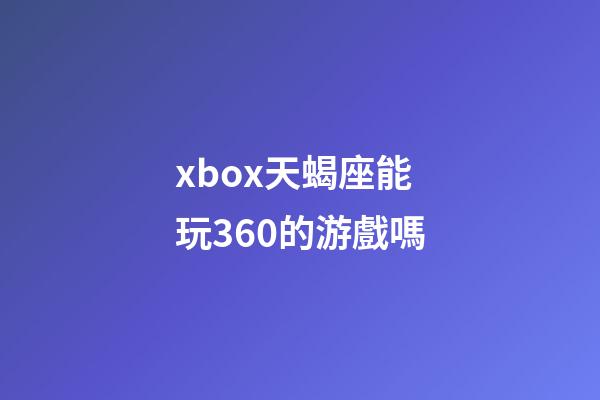 xbox天蝎座能玩360的游戲嗎-第1張-星座運勢-玄機派