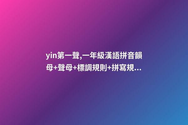 yin第一聲,一年級漢語拼音韻母+聲母+標調規則+拼寫規律-第1張-觀點-玄機派