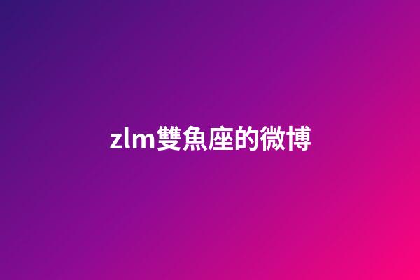 zlm雙魚座的微博-第1張-星座運(yùn)勢(shì)-玄機(jī)派