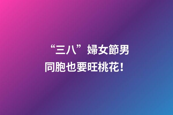 “三八”婦女節男同胞也要旺桃花！