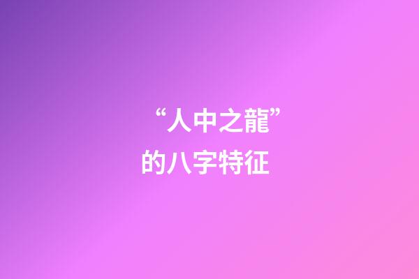 “人中之龍”的八字特征