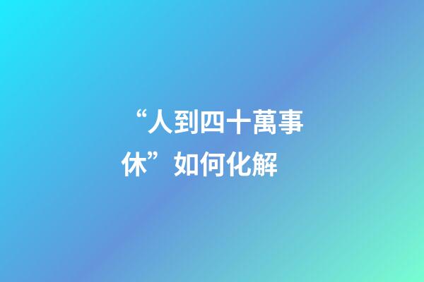 “人到四十萬事休”如何化解