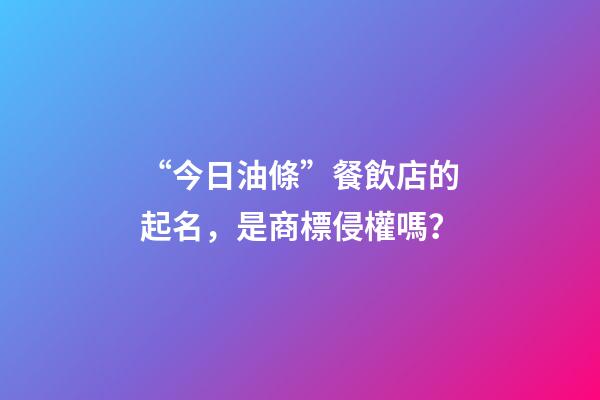 “今日油條”餐飲店的起名，是商標侵權嗎？-第1張-店鋪起名-玄機派