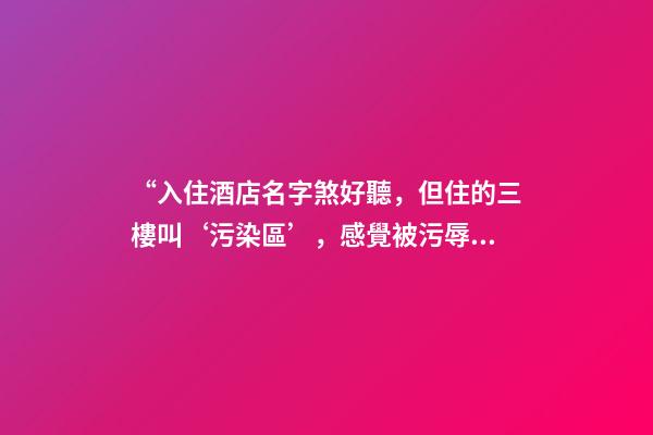 “入住酒店名字煞好聽，但住的三樓叫‘污染區’，感覺被污辱”-第1張-店鋪起名-玄機派