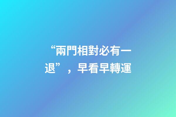 “兩門相對必有一退”，早看早轉運