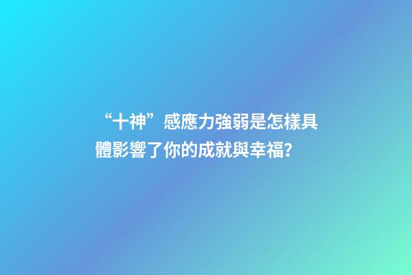 “十神”感應力強弱是怎樣具體影響了你的成就與幸福？