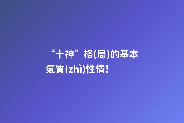 “十神”格(局)的基本氣質(zhì)性情！