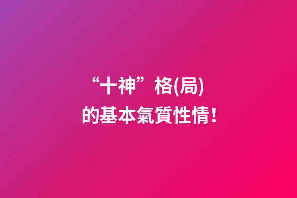 “十神”格(局)的基本氣質性情！