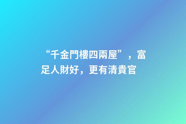 “千金門樓四兩屋”，富足人財好，更有清貴官
