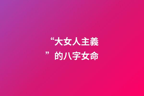 “大女人主義”的八字女命