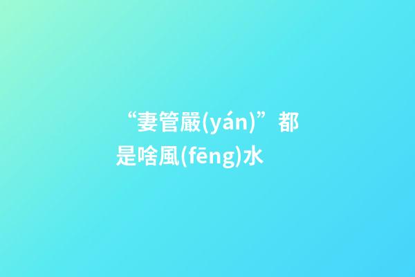 “妻管嚴(yán)”都是啥風(fēng)水