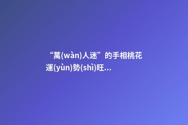 “萬(wàn)人迷”的手相桃花運(yùn)勢(shì)旺盛