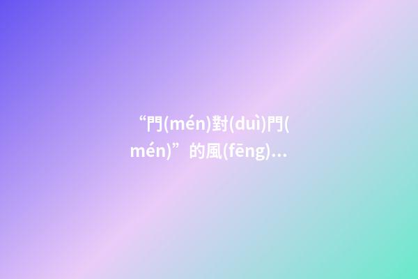 “門(mén)對(duì)門(mén)”的風(fēng)水禁忌及化解