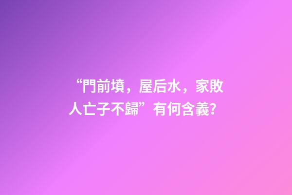 “門前墳，屋后水，家敗人亡子不歸”有何含義？