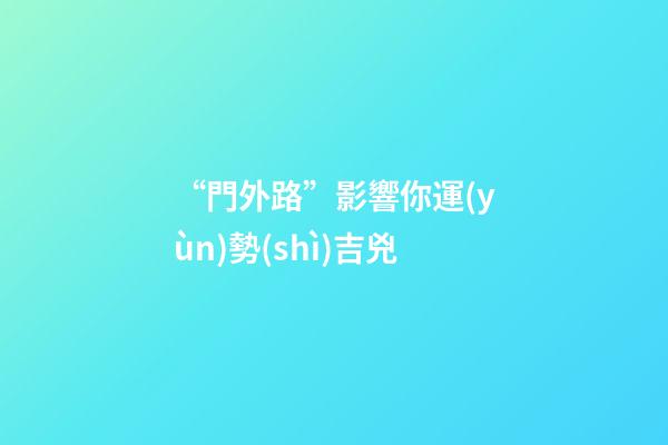 “門外路”影響你運(yùn)勢(shì)吉兇