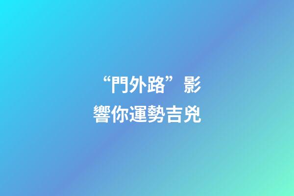 “門外路”影響你運勢吉兇