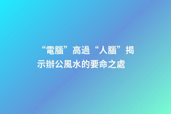 “電腦”高過“人腦”揭示辦公風水的要命之處
