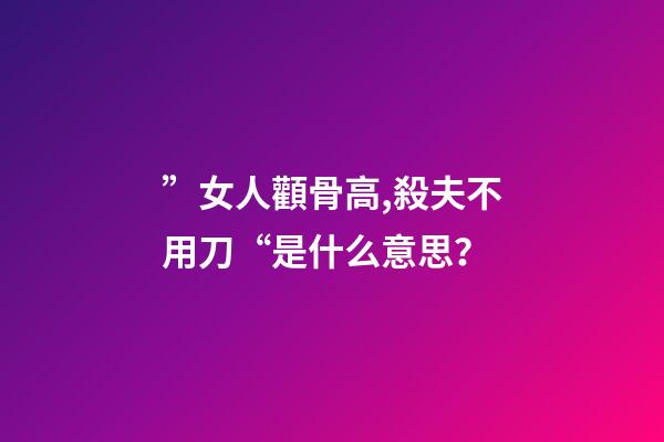 ”女人顴骨高,殺夫不用刀“是什么意思？