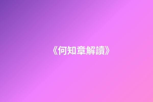 《何知章解讀》