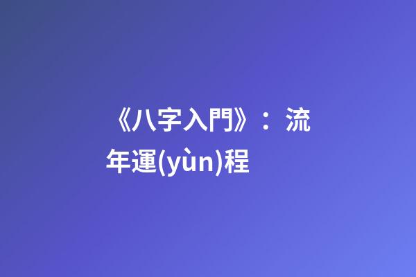 《八字入門》：流年運(yùn)程