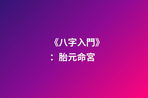 《八字入門》：胎元命宮