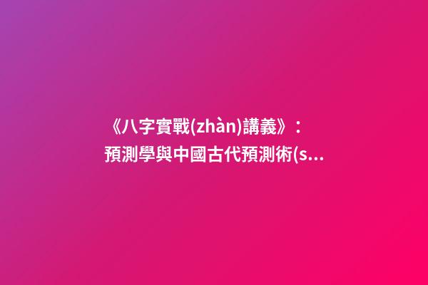 《八字實戰(zhàn)講義》：預測學與中國古代預測術(shù)