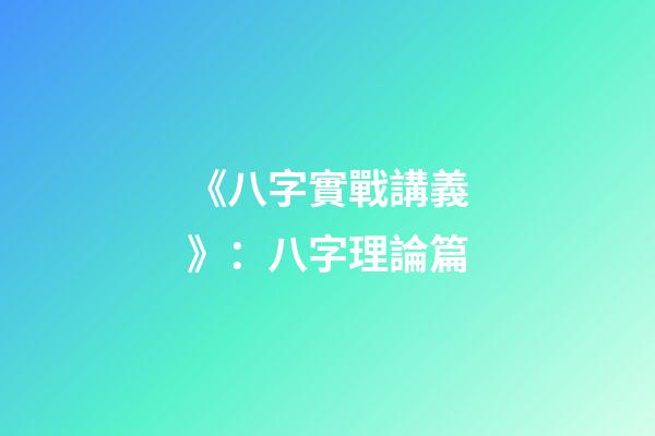 《八字實戰講義》：八字理論篇