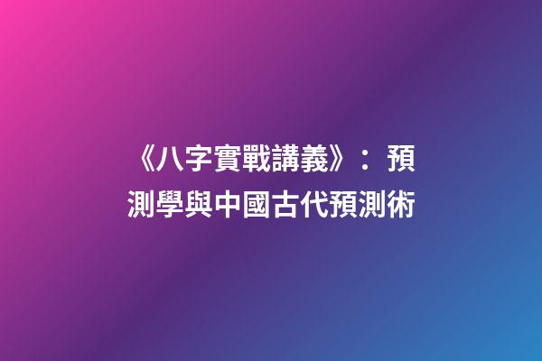 《八字實戰講義》：預測學與中國古代預測術