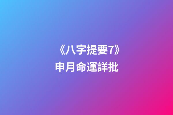 《八字提要7》申月命運詳批