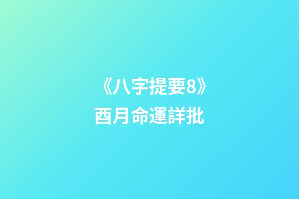 《八字提要8》酉月命運詳批