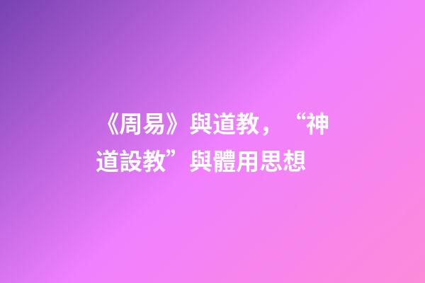 《周易》與道教，“神道設教”與體用思想